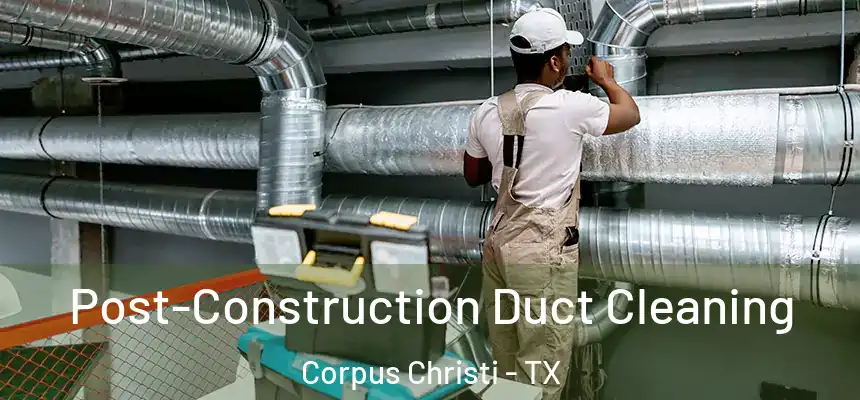 Post-Construction Duct Cleaning Corpus Christi - TX